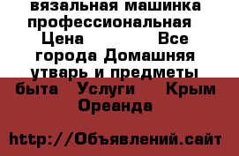 вязальная машинка профессиональная › Цена ­ 15 000 - Все города Домашняя утварь и предметы быта » Услуги   . Крым,Ореанда